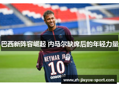 巴西新阵容崛起 内马尔缺席后的年轻力量