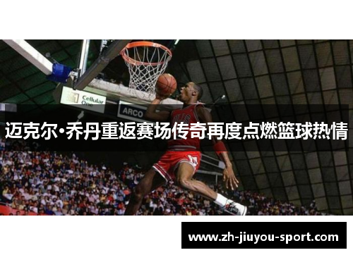 迈克尔·乔丹重返赛场传奇再度点燃篮球热情