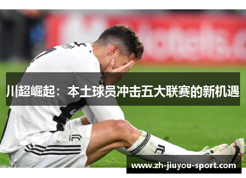 川超崛起：本土球员冲击五大联赛的新机遇