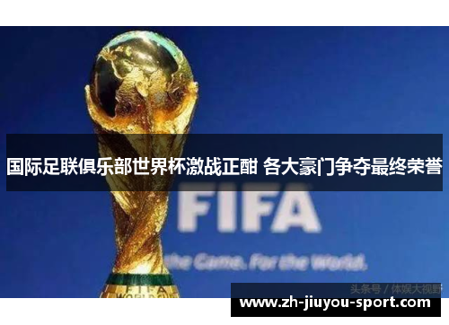 国际足联俱乐部世界杯激战正酣 各大豪门争夺最终荣誉