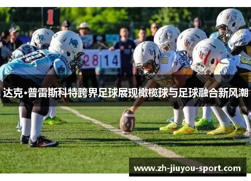 达克·普雷斯科特跨界足球展现橄榄球与足球融合新风潮