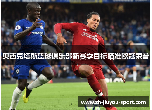 贝西克塔斯篮球俱乐部新赛季目标瞄准欧冠荣誉