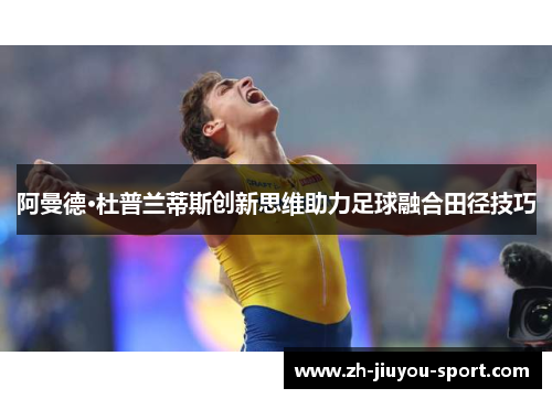 阿曼德·杜普兰蒂斯创新思维助力足球融合田径技巧