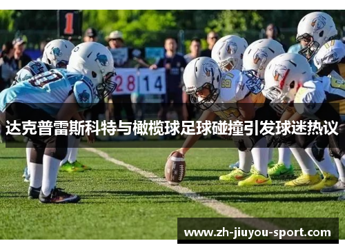 达克普雷斯科特与橄榄球足球碰撞引发球迷热议