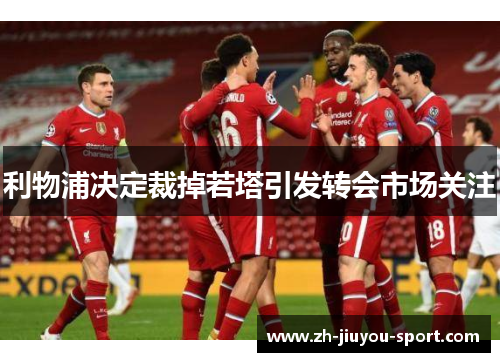 利物浦决定裁掉若塔引发转会市场关注