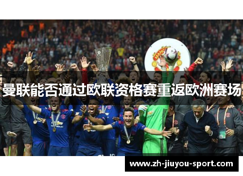 曼联能否通过欧联资格赛重返欧洲赛场