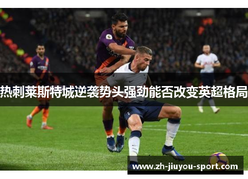 热刺莱斯特城逆袭势头强劲能否改变英超格局