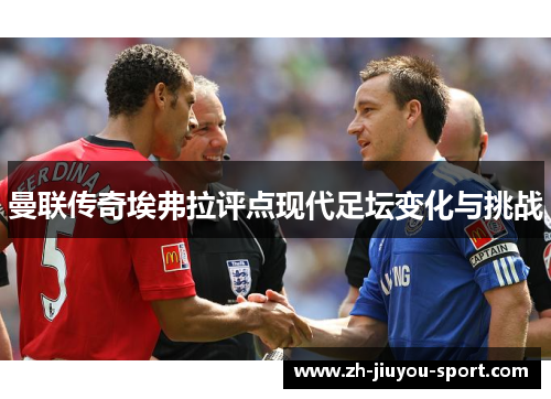 曼联传奇埃弗拉评点现代足坛变化与挑战