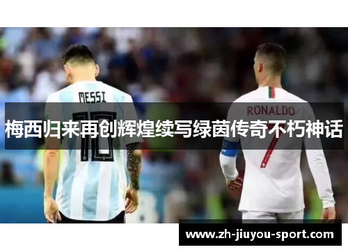 梅西归来再创辉煌续写绿茵传奇不朽神话