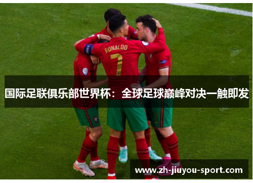 国际足联俱乐部世界杯：全球足球巅峰对决一触即发