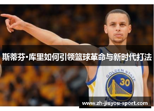 斯蒂芬·库里如何引领篮球革命与新时代打法