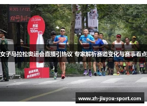 女子马拉松奥运会直播引热议 专家解析赛道变化与赛事看点